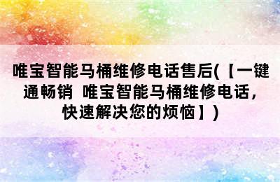 唯宝智能马桶维修电话售后(【一键通畅销  唯宝智能马桶维修电话，快速解决您的烦恼】)